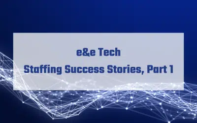 e&e Tech Staffing Success Stories, Part 1